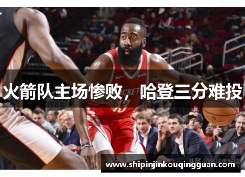 火箭队主场惨败，哈登三分难投