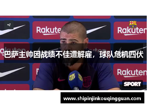 巴萨主帅因战绩不佳遭解雇，球队危机四伏