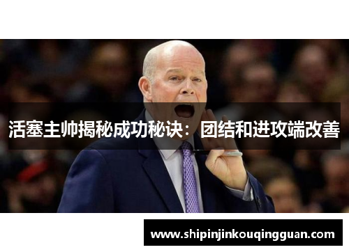 活塞主帅揭秘成功秘诀：团结和进攻端改善