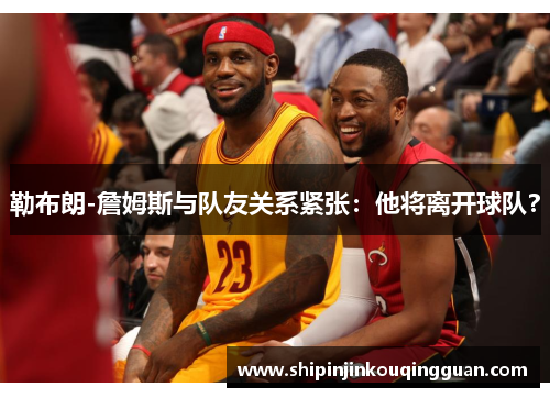勒布朗-詹姆斯与队友关系紧张：他将离开球队？