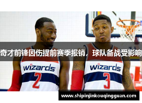 奇才前锋因伤提前赛季报销，球队备战受影响