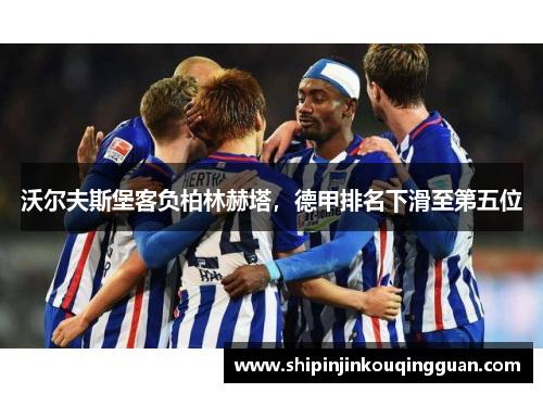 沃尔夫斯堡客负柏林赫塔，德甲排名下滑至第五位