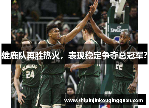 雄鹿队再胜热火，表现稳定争夺总冠军？