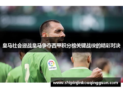 皇马社会迎战皇马争夺西甲积分榜关键战役的精彩对决