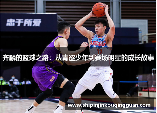 齐麟的篮球之路：从青涩少年到赛场明星的成长故事