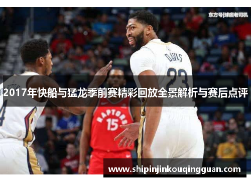 2017年快船与猛龙季前赛精彩回放全景解析与赛后点评