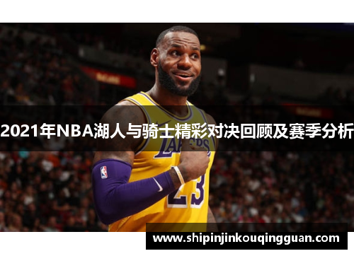 2021年NBA湖人与骑士精彩对决回顾及赛季分析