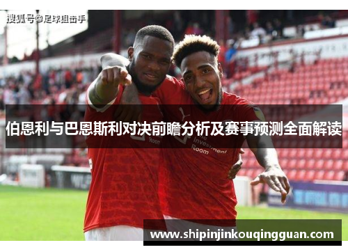 伯恩利与巴恩斯利对决前瞻分析及赛事预测全面解读