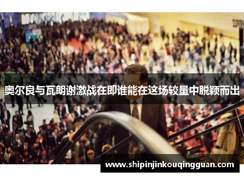 奥尔良与瓦朗谢激战在即谁能在这场较量中脱颖而出