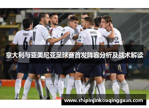 意大利与亚美尼亚足球赛首发阵容分析及战术解读