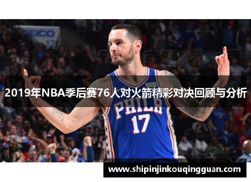 2019年NBA季后赛76人对火箭精彩对决回顾与分析