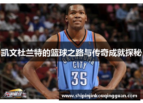 凯文杜兰特的篮球之路与传奇成就探秘